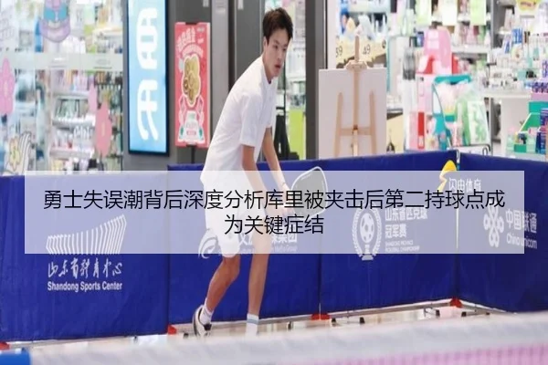 勇士失误潮背后深度分析库里被夹击后第二持球点成为关键症结